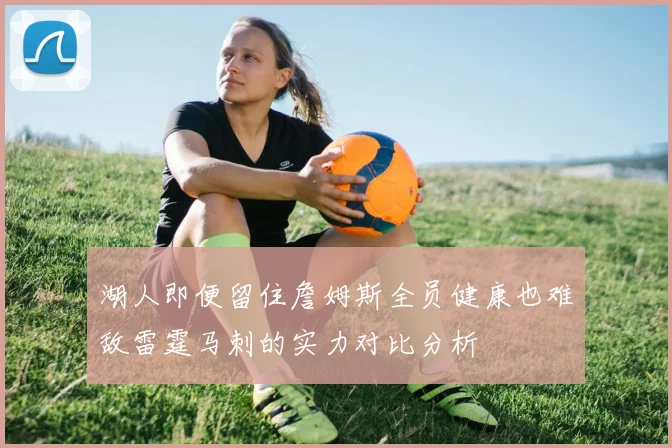 湖人即便留住詹姆斯全员健康也难敌雷霆马刺的实力对比分析