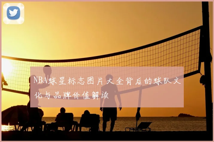 NBA球星标志图片大全背后的球队文化与品牌价值解读