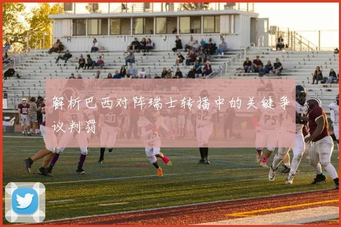 解析巴西对阵瑞士转播中的关键争议判罚