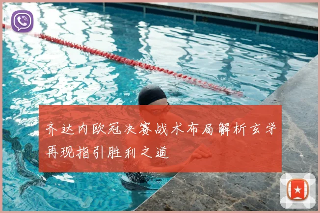 齐达内欧冠决赛战术布局解析玄学再现指引胜利之道