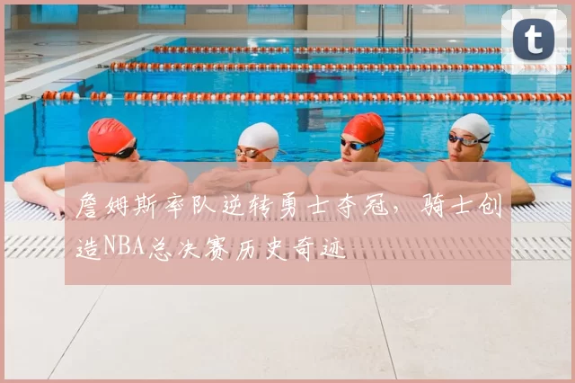 詹姆斯率队逆转勇士夺冠，骑士创造NBA总决赛历史奇迹