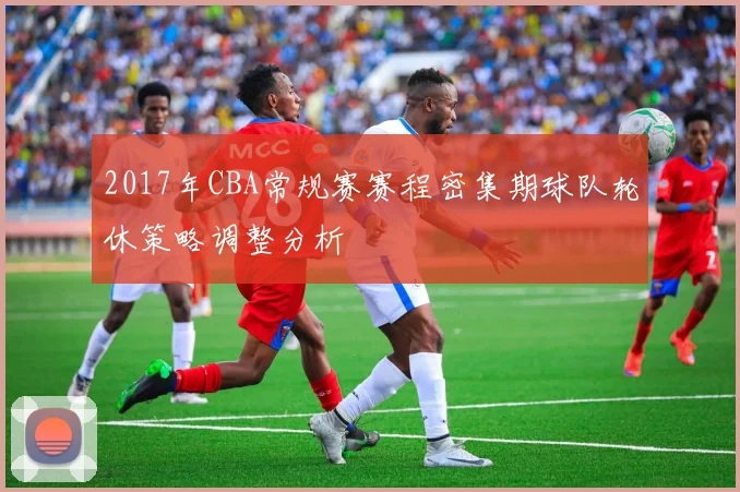 2017年CBA常规赛赛程密集期球队轮休策略调整分析