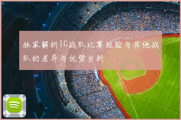 独家解析IG战队比赛经验与其他战队的差异与优势分析